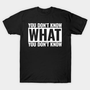 You Don't Know What You Don't Know T-Shirt